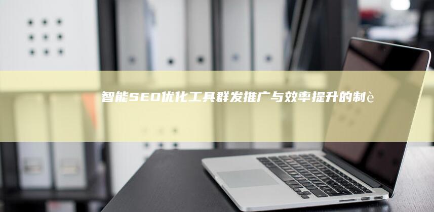 智能SEO优化工具：群发推广与效率提升的制胜法宝